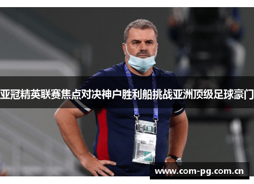 亚冠精英联赛焦点对决神户胜利船挑战亚洲顶级足球豪门 亚冠精英联赛焦点对决神户胜利船挑战亚洲顶级足球豪门