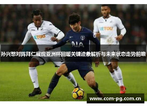 孙兴慜对阵拜仁展现亚洲杯回暖关键迹象解析与未来状态走势前瞻 孙兴慜对阵拜仁展现亚洲杯回暖关键迹象解析与未来状态走势前瞻