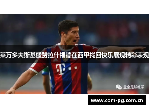 莱万多夫斯基盛赞拉什福德在西甲找回快乐展现精彩表现 莱万多夫斯基盛赞拉什福德在西甲找回快乐展现精彩表现